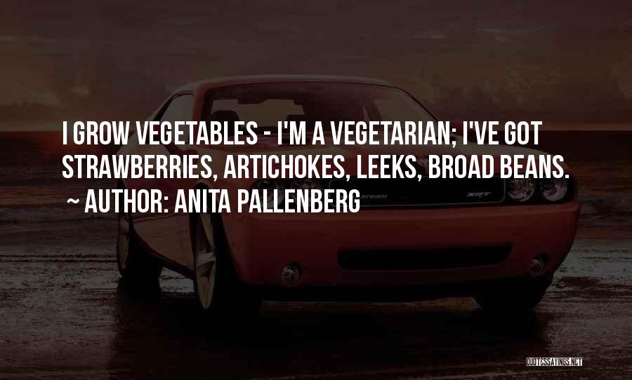 Anita Pallenberg Quotes: I Grow Vegetables - I'm A Vegetarian; I've Got Strawberries, Artichokes, Leeks, Broad Beans.