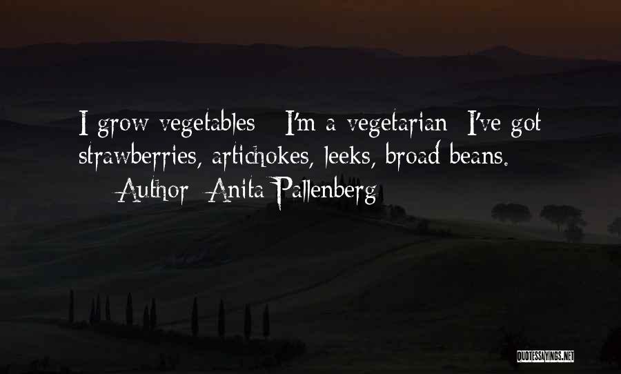 Anita Pallenberg Quotes: I Grow Vegetables - I'm A Vegetarian; I've Got Strawberries, Artichokes, Leeks, Broad Beans.