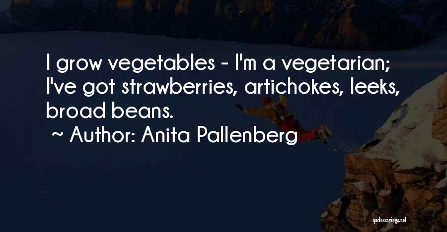 Anita Pallenberg Quotes: I Grow Vegetables - I'm A Vegetarian; I've Got Strawberries, Artichokes, Leeks, Broad Beans.