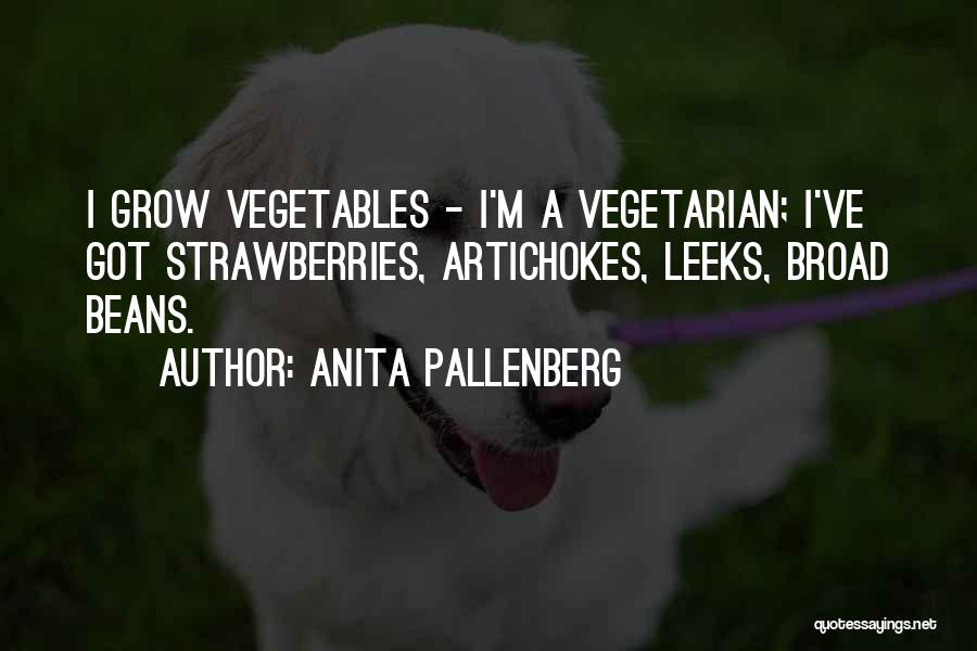 Anita Pallenberg Quotes: I Grow Vegetables - I'm A Vegetarian; I've Got Strawberries, Artichokes, Leeks, Broad Beans.