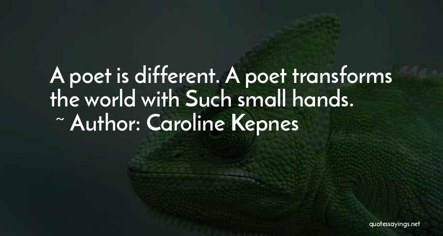 Caroline Kepnes Quotes: A Poet Is Different. A Poet Transforms The World With Such Small Hands.