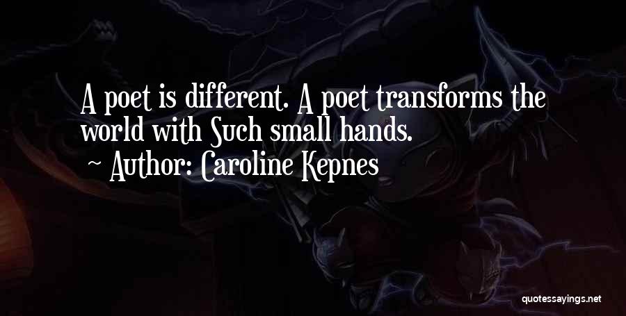 Caroline Kepnes Quotes: A Poet Is Different. A Poet Transforms The World With Such Small Hands.