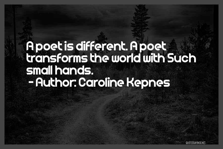 Caroline Kepnes Quotes: A Poet Is Different. A Poet Transforms The World With Such Small Hands.