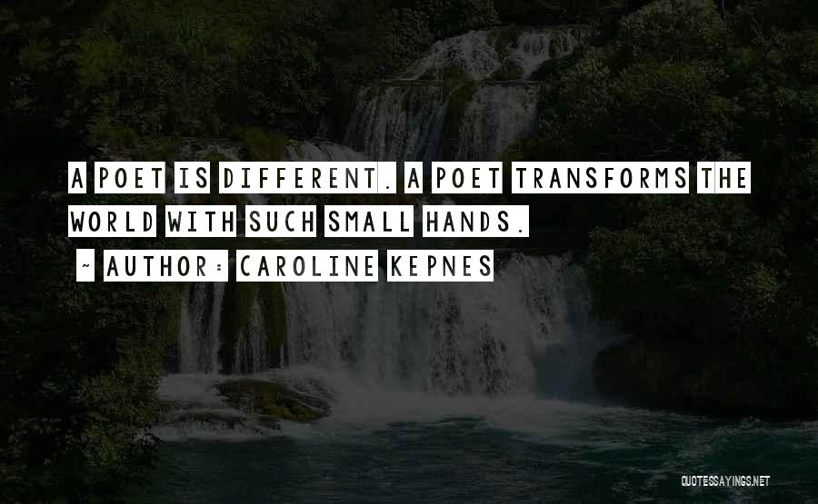 Caroline Kepnes Quotes: A Poet Is Different. A Poet Transforms The World With Such Small Hands.