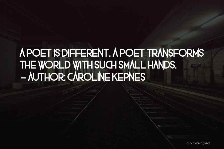 Caroline Kepnes Quotes: A Poet Is Different. A Poet Transforms The World With Such Small Hands.