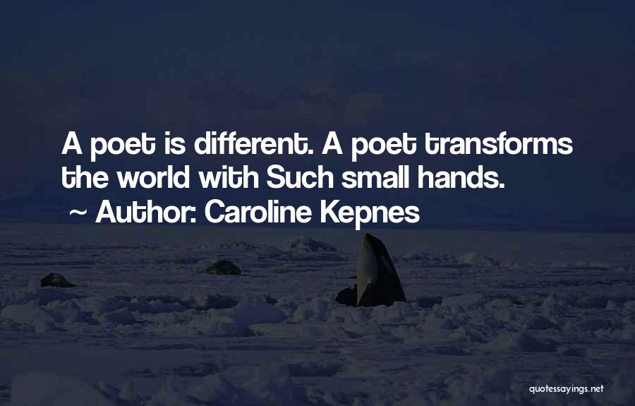 Caroline Kepnes Quotes: A Poet Is Different. A Poet Transforms The World With Such Small Hands.