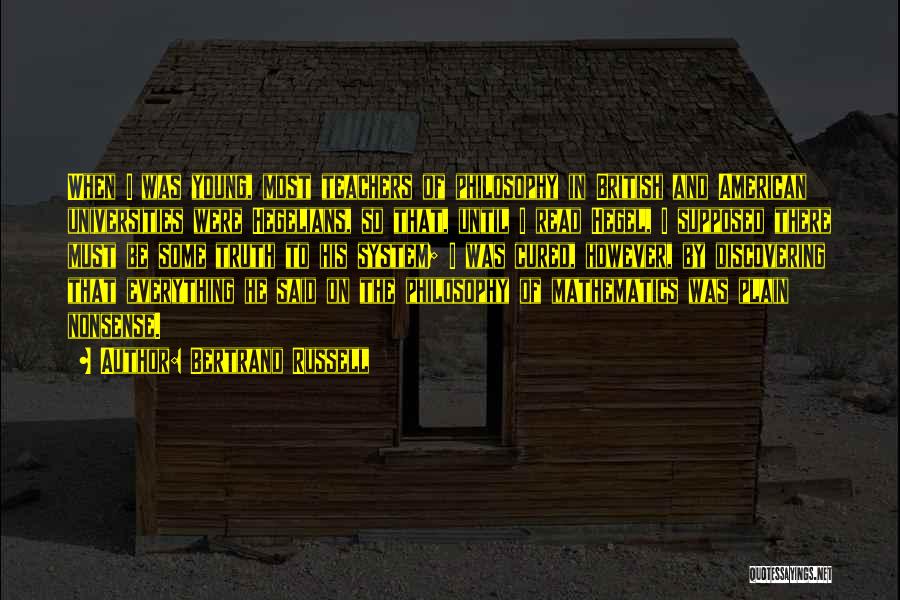 Bertrand Russell Quotes: When I Was Young, Most Teachers Of Philosophy In British And American Universities Were Hegelians, So That, Until I Read