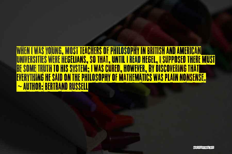 Bertrand Russell Quotes: When I Was Young, Most Teachers Of Philosophy In British And American Universities Were Hegelians, So That, Until I Read