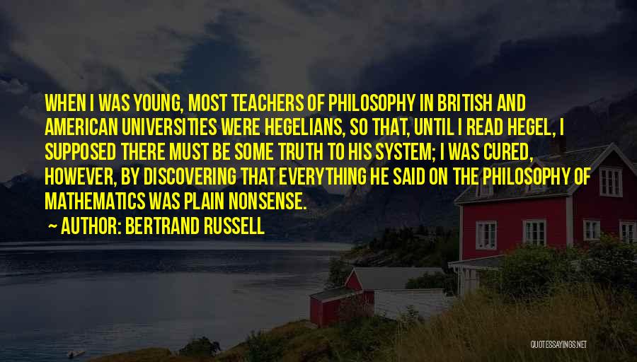 Bertrand Russell Quotes: When I Was Young, Most Teachers Of Philosophy In British And American Universities Were Hegelians, So That, Until I Read