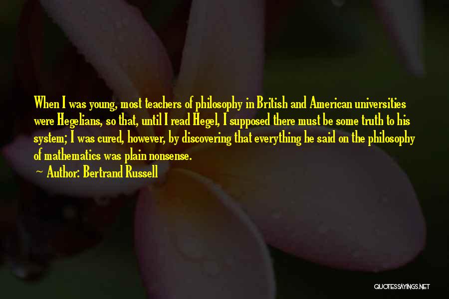 Bertrand Russell Quotes: When I Was Young, Most Teachers Of Philosophy In British And American Universities Were Hegelians, So That, Until I Read