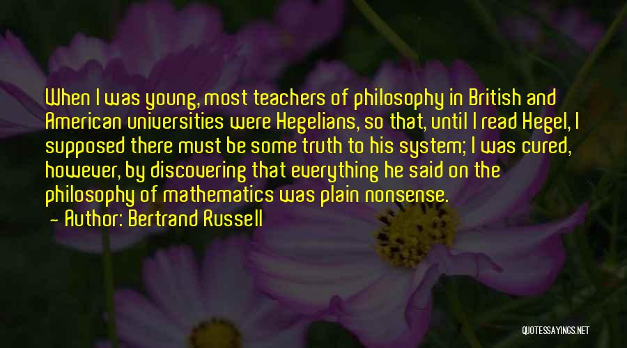 Bertrand Russell Quotes: When I Was Young, Most Teachers Of Philosophy In British And American Universities Were Hegelians, So That, Until I Read