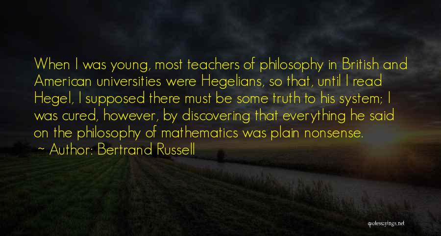 Bertrand Russell Quotes: When I Was Young, Most Teachers Of Philosophy In British And American Universities Were Hegelians, So That, Until I Read