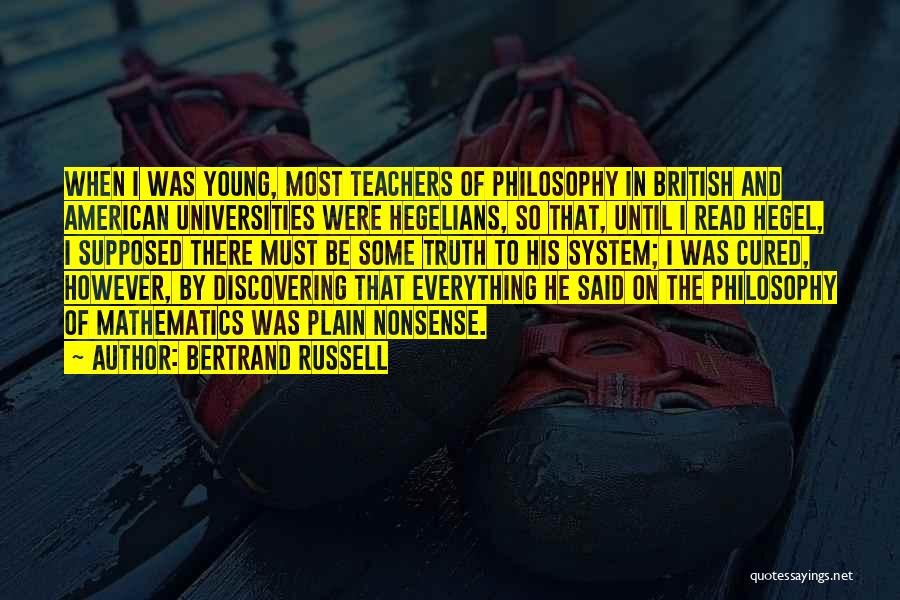 Bertrand Russell Quotes: When I Was Young, Most Teachers Of Philosophy In British And American Universities Were Hegelians, So That, Until I Read