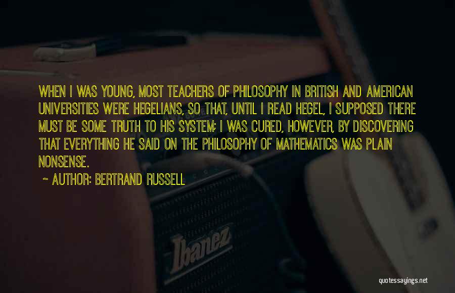 Bertrand Russell Quotes: When I Was Young, Most Teachers Of Philosophy In British And American Universities Were Hegelians, So That, Until I Read