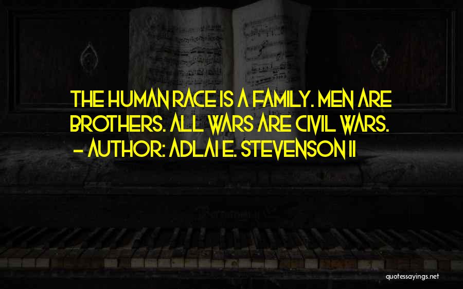 Adlai E. Stevenson II Quotes: The Human Race Is A Family. Men Are Brothers. All Wars Are Civil Wars.