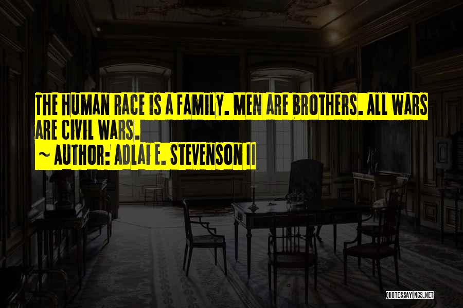 Adlai E. Stevenson II Quotes: The Human Race Is A Family. Men Are Brothers. All Wars Are Civil Wars.