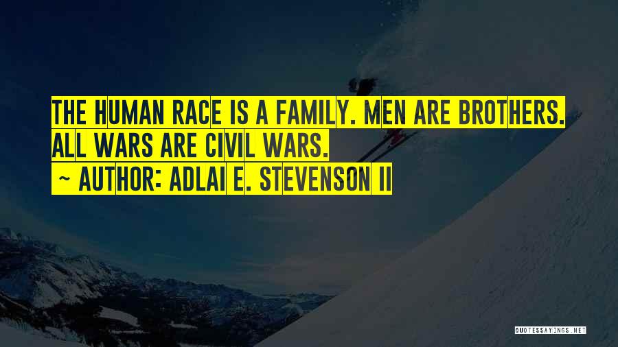 Adlai E. Stevenson II Quotes: The Human Race Is A Family. Men Are Brothers. All Wars Are Civil Wars.