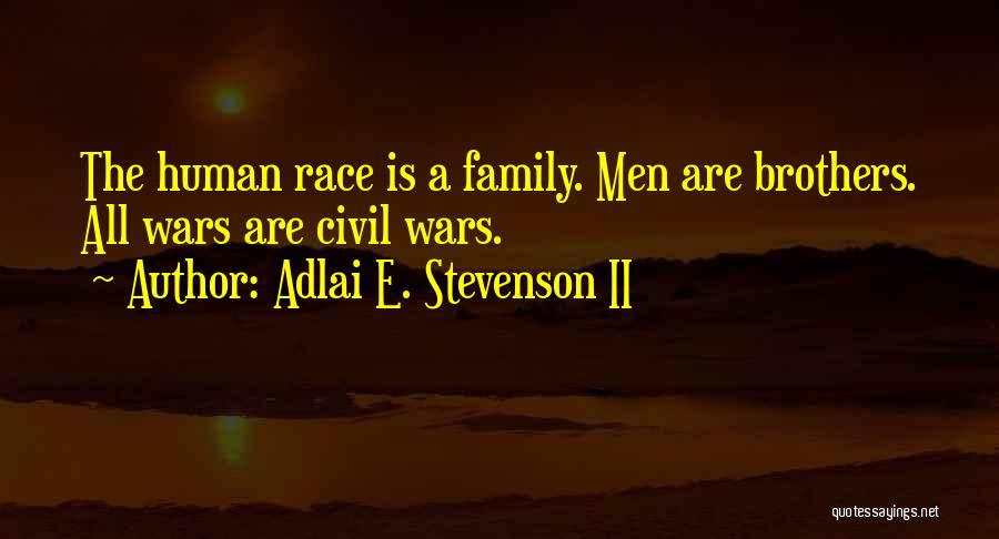 Adlai E. Stevenson II Quotes: The Human Race Is A Family. Men Are Brothers. All Wars Are Civil Wars.