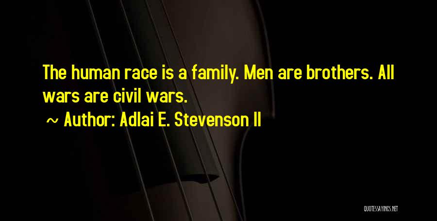 Adlai E. Stevenson II Quotes: The Human Race Is A Family. Men Are Brothers. All Wars Are Civil Wars.