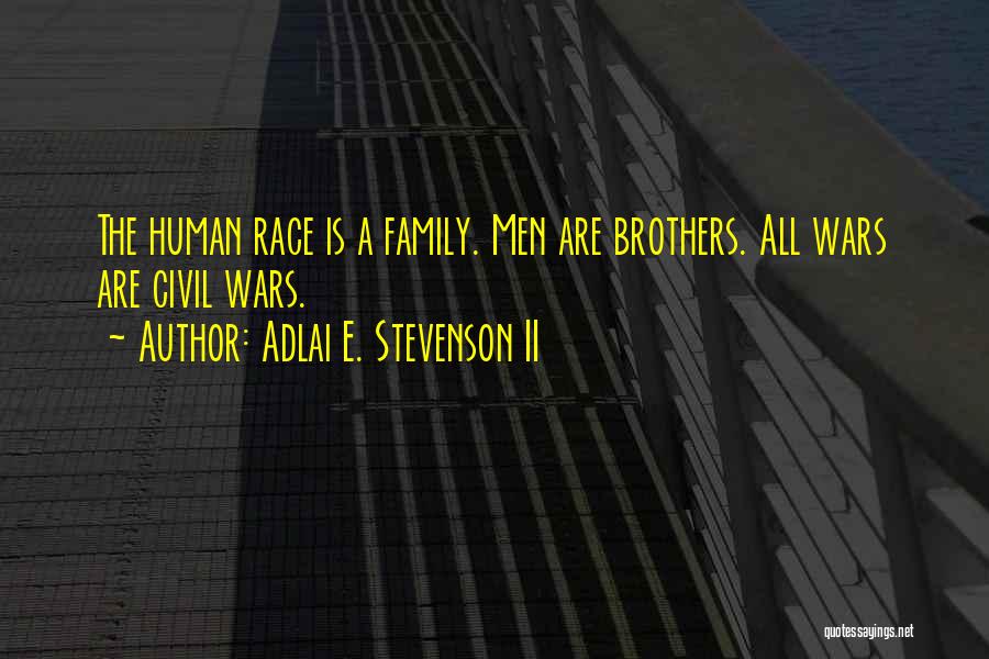 Adlai E. Stevenson II Quotes: The Human Race Is A Family. Men Are Brothers. All Wars Are Civil Wars.