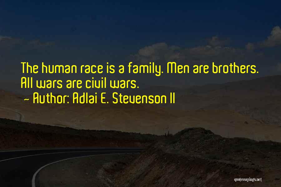 Adlai E. Stevenson II Quotes: The Human Race Is A Family. Men Are Brothers. All Wars Are Civil Wars.