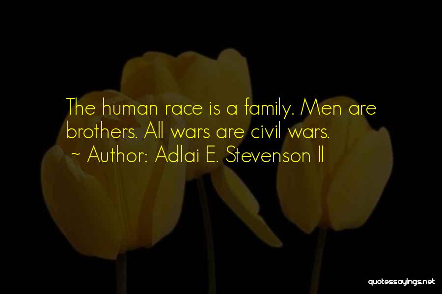 Adlai E. Stevenson II Quotes: The Human Race Is A Family. Men Are Brothers. All Wars Are Civil Wars.