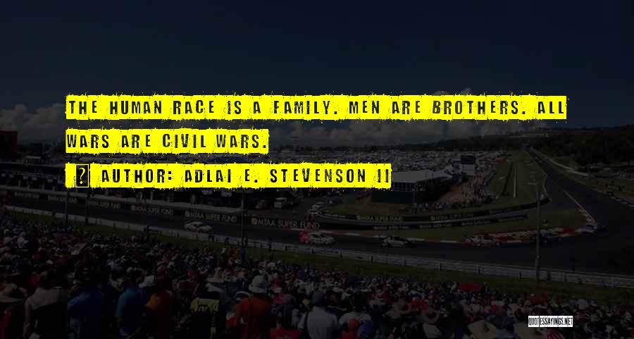 Adlai E. Stevenson II Quotes: The Human Race Is A Family. Men Are Brothers. All Wars Are Civil Wars.