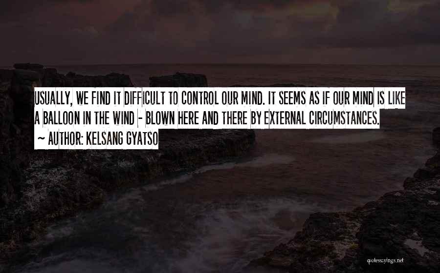 Kelsang Gyatso Quotes: Usually, We Find It Difficult To Control Our Mind. It Seems As If Our Mind Is Like A Balloon In