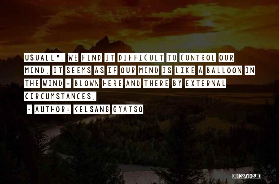 Kelsang Gyatso Quotes: Usually, We Find It Difficult To Control Our Mind. It Seems As If Our Mind Is Like A Balloon In