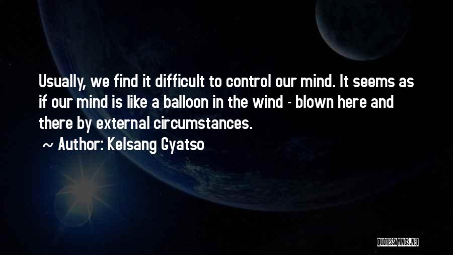 Kelsang Gyatso Quotes: Usually, We Find It Difficult To Control Our Mind. It Seems As If Our Mind Is Like A Balloon In