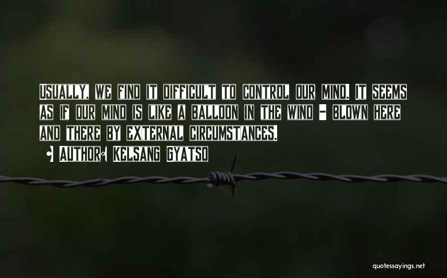 Kelsang Gyatso Quotes: Usually, We Find It Difficult To Control Our Mind. It Seems As If Our Mind Is Like A Balloon In