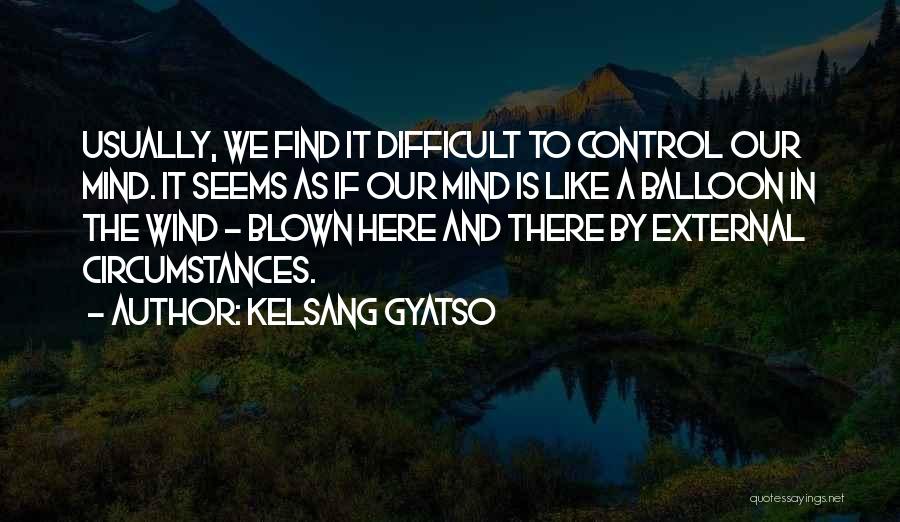 Kelsang Gyatso Quotes: Usually, We Find It Difficult To Control Our Mind. It Seems As If Our Mind Is Like A Balloon In