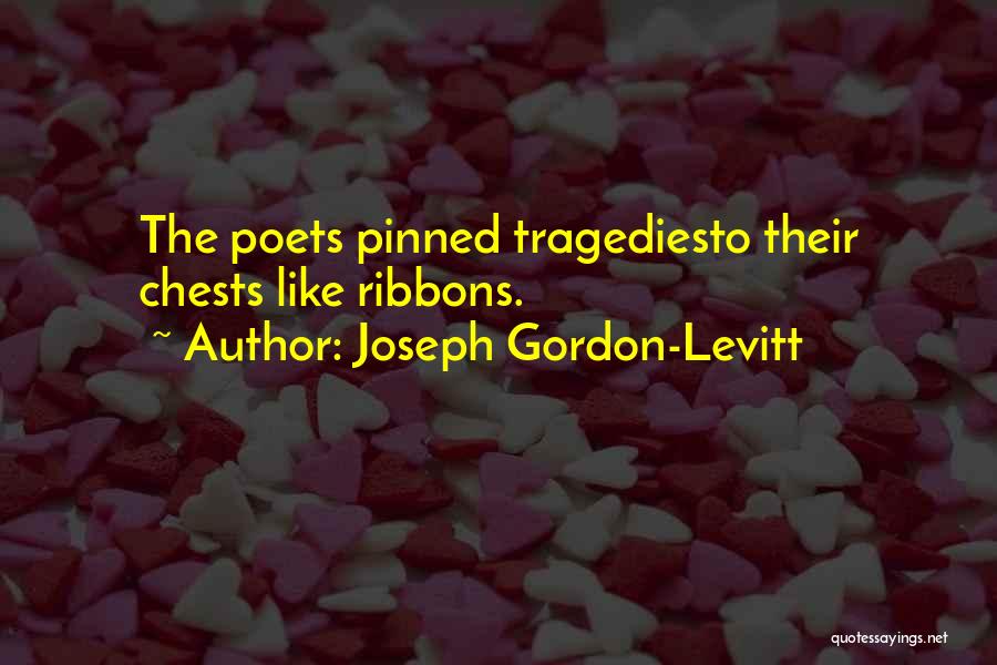 Joseph Gordon-Levitt Quotes: The Poets Pinned Tragediesto Their Chests Like Ribbons.