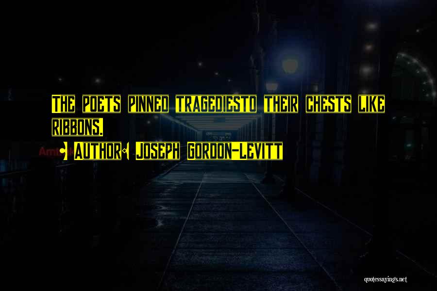 Joseph Gordon-Levitt Quotes: The Poets Pinned Tragediesto Their Chests Like Ribbons.