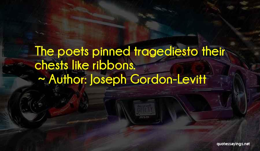 Joseph Gordon-Levitt Quotes: The Poets Pinned Tragediesto Their Chests Like Ribbons.