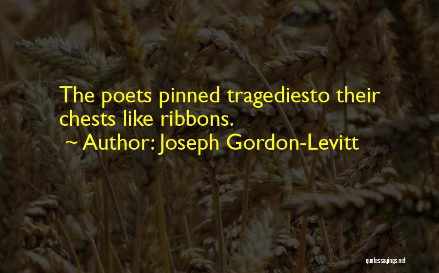 Joseph Gordon-Levitt Quotes: The Poets Pinned Tragediesto Their Chests Like Ribbons.