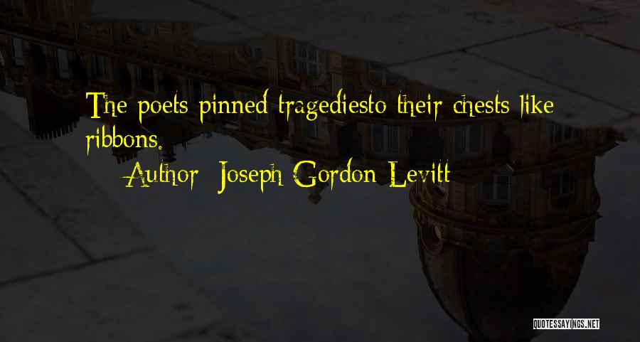 Joseph Gordon-Levitt Quotes: The Poets Pinned Tragediesto Their Chests Like Ribbons.