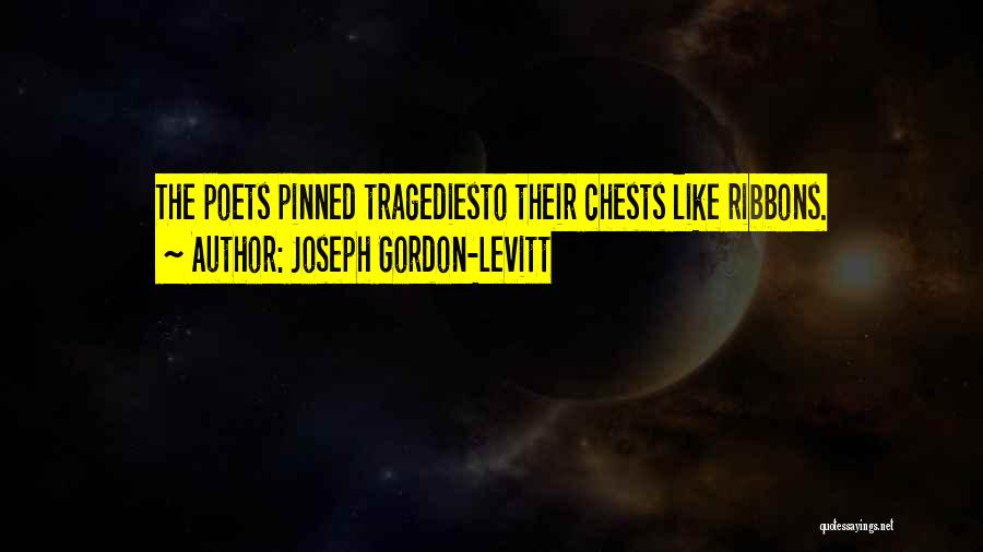 Joseph Gordon-Levitt Quotes: The Poets Pinned Tragediesto Their Chests Like Ribbons.