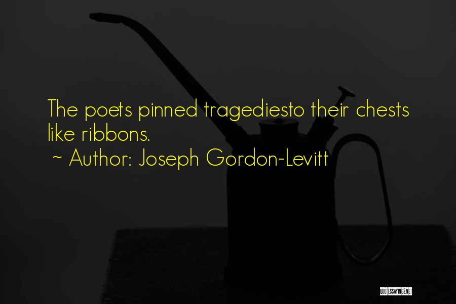 Joseph Gordon-Levitt Quotes: The Poets Pinned Tragediesto Their Chests Like Ribbons.