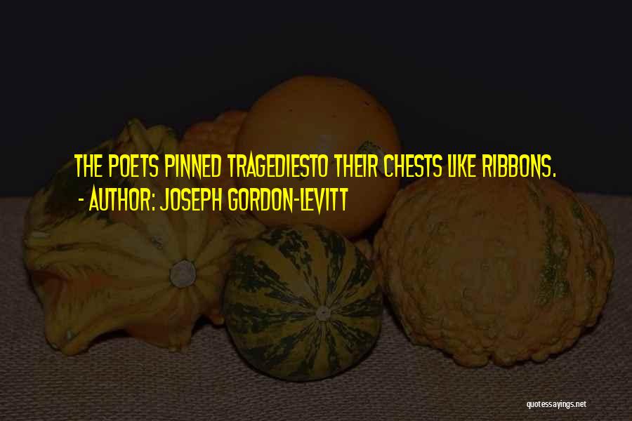 Joseph Gordon-Levitt Quotes: The Poets Pinned Tragediesto Their Chests Like Ribbons.