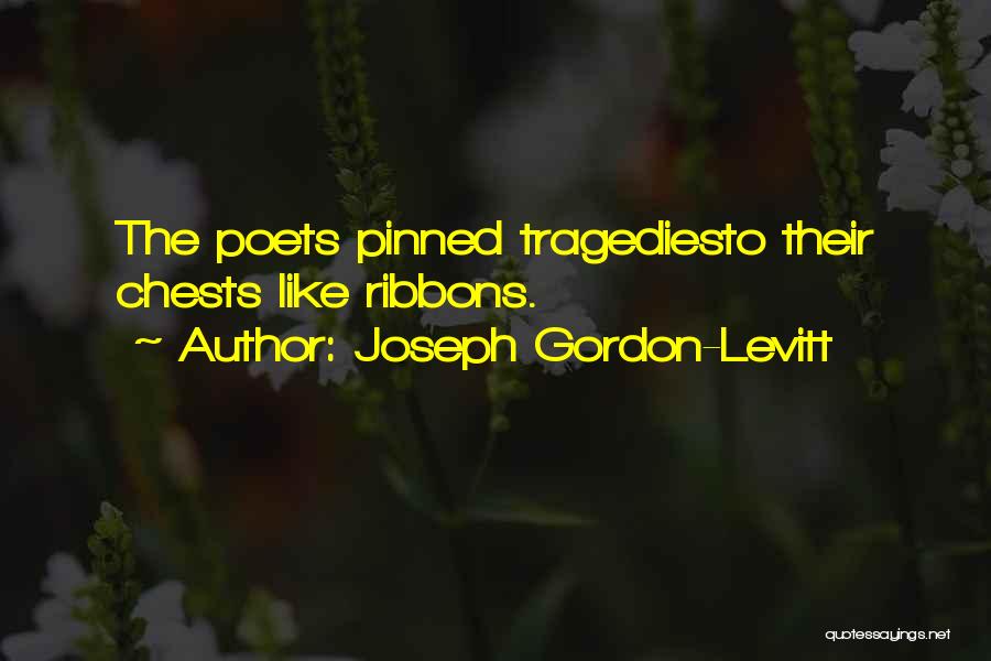 Joseph Gordon-Levitt Quotes: The Poets Pinned Tragediesto Their Chests Like Ribbons.
