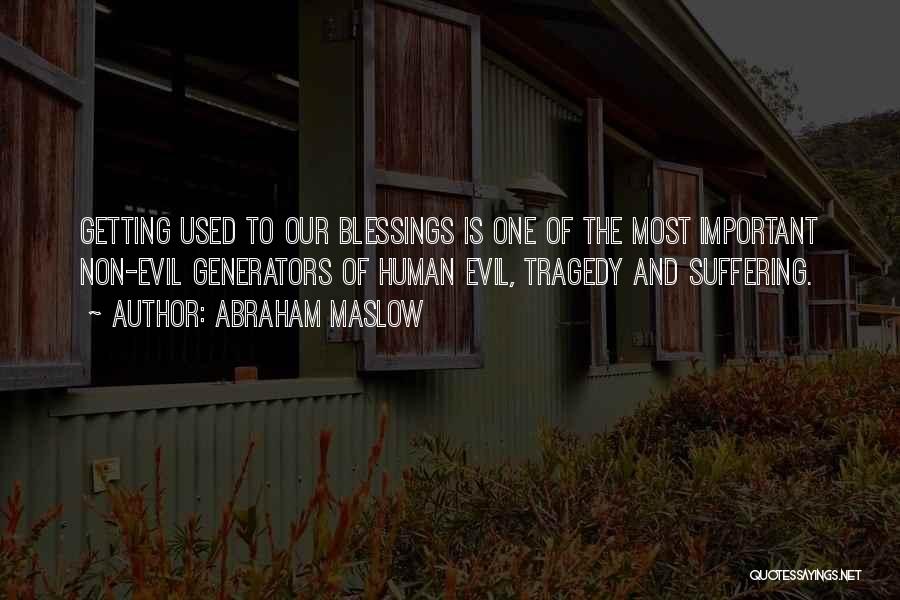 Abraham Maslow Quotes: Getting Used To Our Blessings Is One Of The Most Important Non-evil Generators Of Human Evil, Tragedy And Suffering.