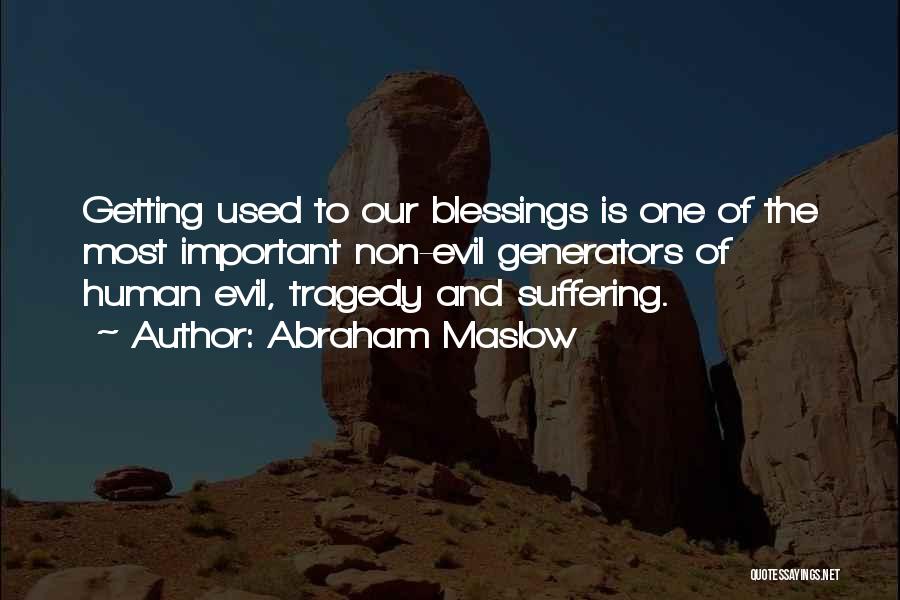 Abraham Maslow Quotes: Getting Used To Our Blessings Is One Of The Most Important Non-evil Generators Of Human Evil, Tragedy And Suffering.