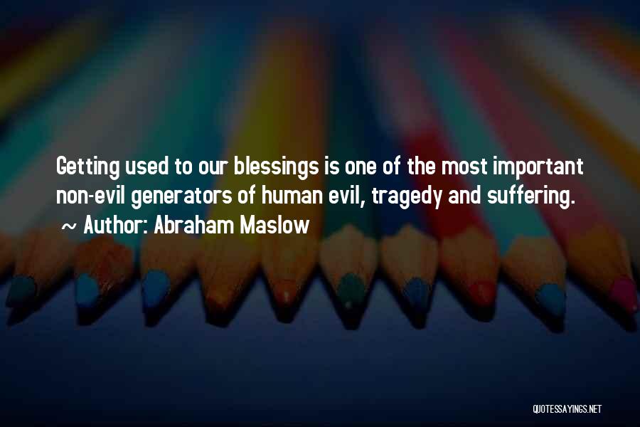 Abraham Maslow Quotes: Getting Used To Our Blessings Is One Of The Most Important Non-evil Generators Of Human Evil, Tragedy And Suffering.