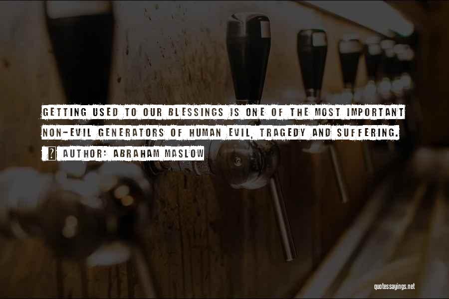 Abraham Maslow Quotes: Getting Used To Our Blessings Is One Of The Most Important Non-evil Generators Of Human Evil, Tragedy And Suffering.