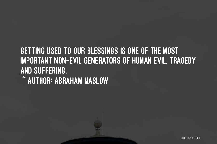 Abraham Maslow Quotes: Getting Used To Our Blessings Is One Of The Most Important Non-evil Generators Of Human Evil, Tragedy And Suffering.