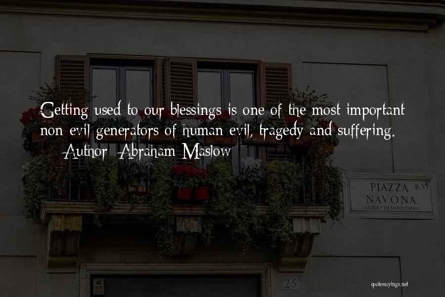 Abraham Maslow Quotes: Getting Used To Our Blessings Is One Of The Most Important Non-evil Generators Of Human Evil, Tragedy And Suffering.