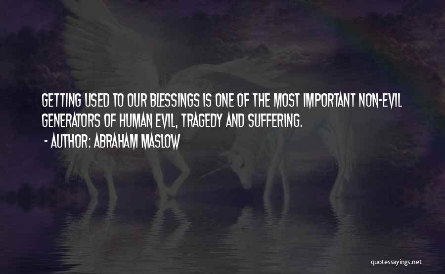 Abraham Maslow Quotes: Getting Used To Our Blessings Is One Of The Most Important Non-evil Generators Of Human Evil, Tragedy And Suffering.