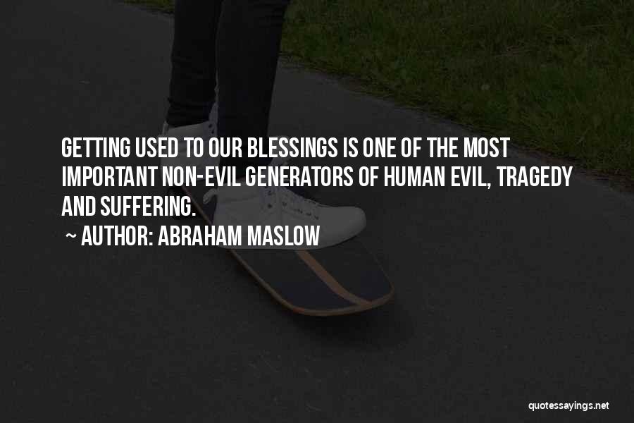 Abraham Maslow Quotes: Getting Used To Our Blessings Is One Of The Most Important Non-evil Generators Of Human Evil, Tragedy And Suffering.