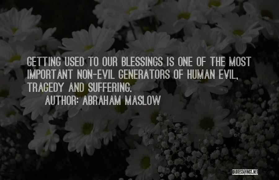 Abraham Maslow Quotes: Getting Used To Our Blessings Is One Of The Most Important Non-evil Generators Of Human Evil, Tragedy And Suffering.